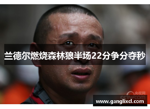 兰德尔燃烧森林狼半场22分争分夺秒 兰德尔燃烧森林狼半场22分争分夺秒