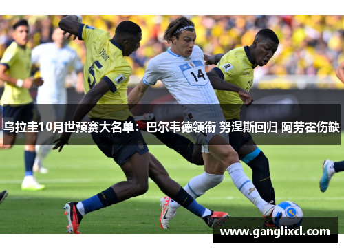 乌拉圭10月世预赛大名单:巴尔韦德领衔 努涅斯回归 阿劳霍伤缺