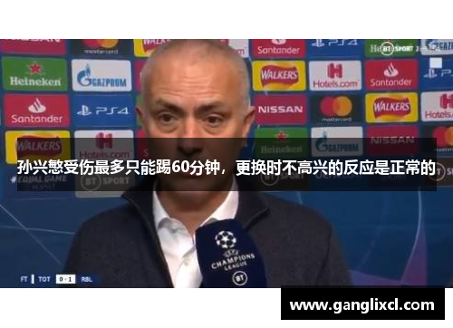 孙兴慜受伤最多只能踢60分钟,更换时不高兴的反应是正常的