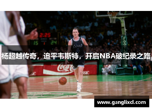 杨超越传奇,追平韦斯特,开启NBA破纪录之路