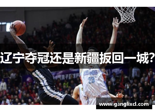 辽宁夺冠还是新疆扳回一城?