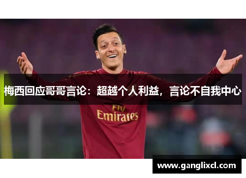 梅西回应哥哥言论:超越个人利益,言论不自我中心
