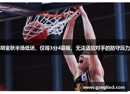 胡金秋半场低迷,仅得3分4篮板,无法适应对手的防守压力