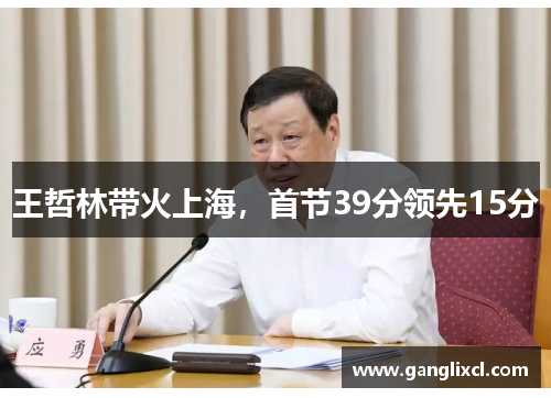 王哲林带火上海,首节39分领先15分