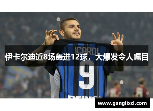 伊卡尔迪近8场轰进12球,大爆发令人瞩目