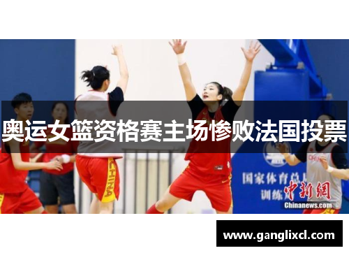 奥运女篮资格赛主场惨败法国投票