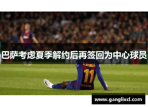 巴萨考虑夏季解约后再签回为中心球员